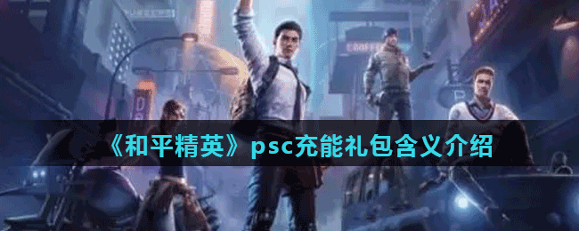 《和平精英》psc充能礼包含义介绍