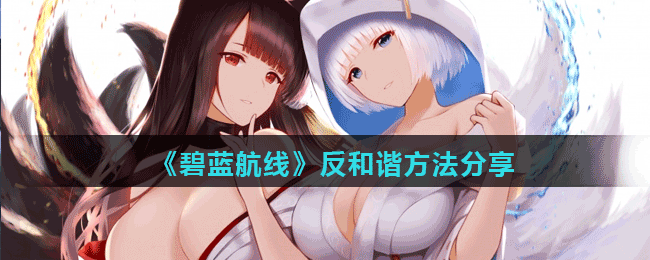 《碧蓝航线》反和谐方法分享