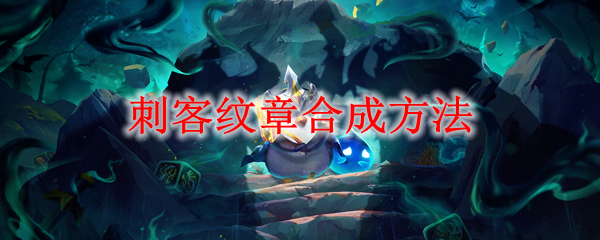云顶之弈s6刺客纹章是怎么合成的