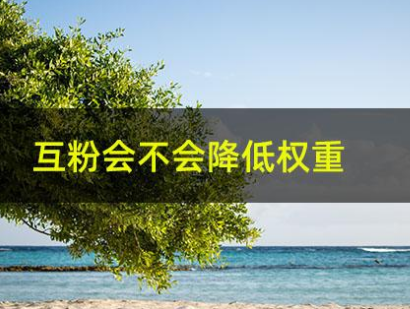 互粉会不会降低权重，抖音互粉影响权重吗