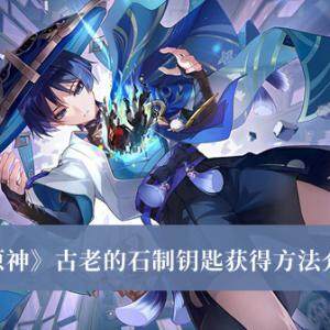 如何获取原神古老的石制钥匙