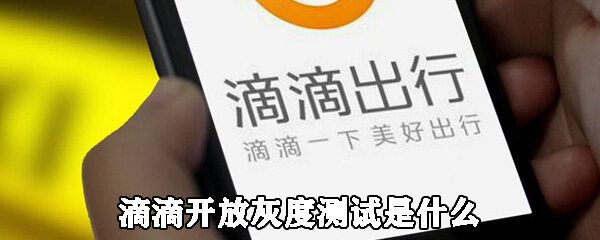滴滴开放灰度测试是怎么回事 啥是灰度测试